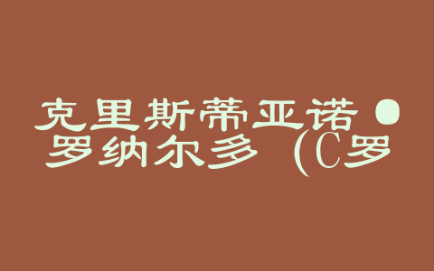 克里斯蒂亚诺·罗纳尔多（C罗）的足球生涯
