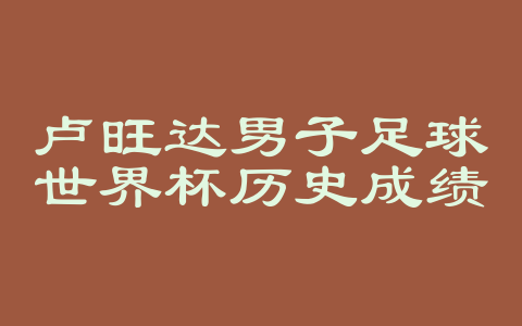 卢旺达男子足球世界杯历史成绩