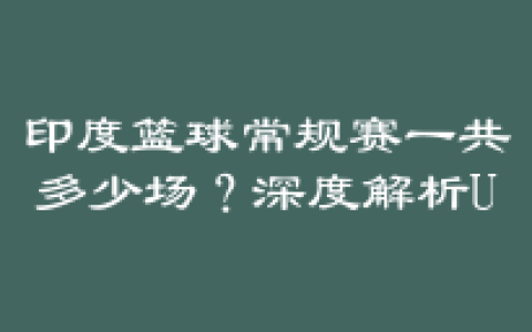 印度篮球常规赛一共多少场？深度解析UBA联赛赛制