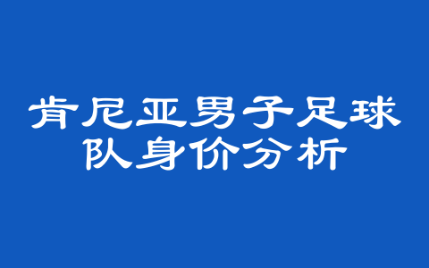 肯尼亚男子足球队身价分析
