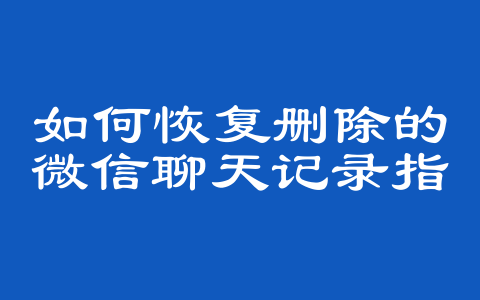 如何恢复删除的微信聊天记录指南