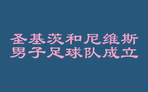 圣基茨和尼维斯男子足球队成立时间