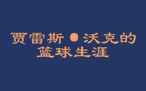 贾雷斯·沃克的篮球生涯