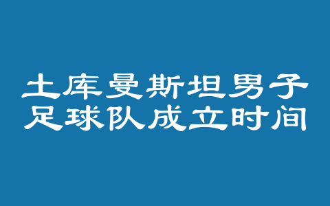 土库曼斯坦男子足球队成立时间