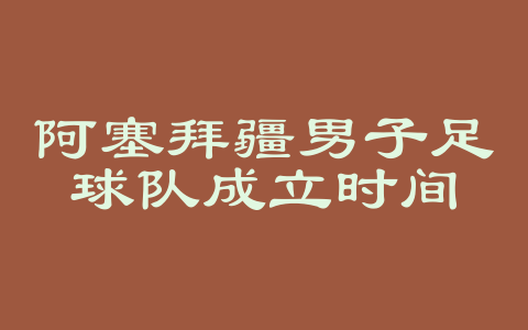 阿塞拜疆男子足球队成立时间