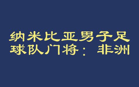 纳米比亚男子足球队门将：非洲足球的守护者